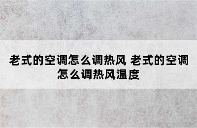 老式的空调怎么调热风 老式的空调怎么调热风温度